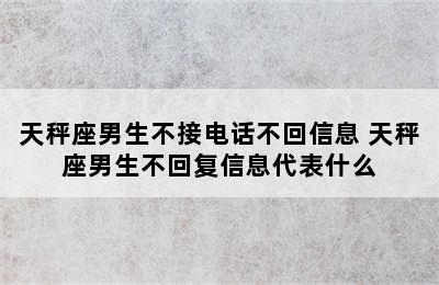 天秤座男生不接电话不回信息 天秤座男生不回复信息代表什么